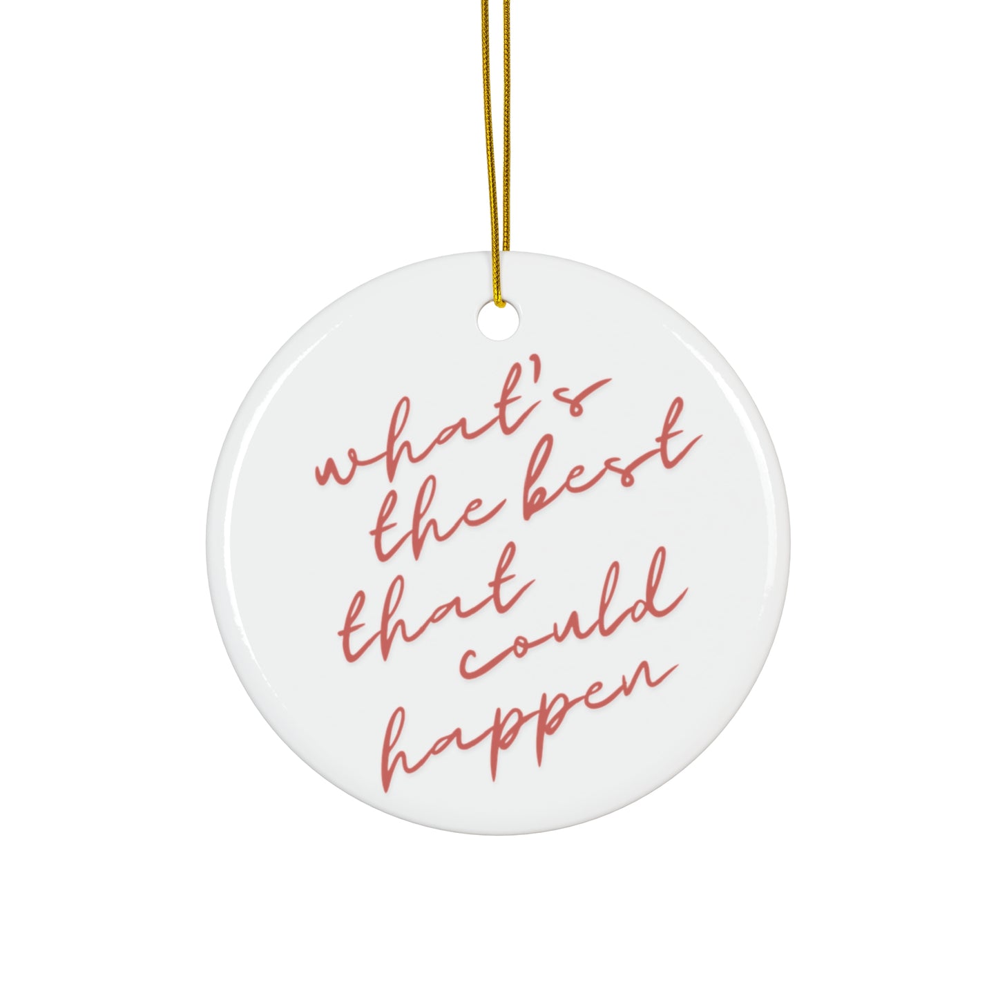 What's The Best That Could Happen Ceramic Ornament