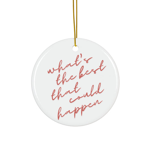 What's The Best That Could Happen Ceramic Ornament